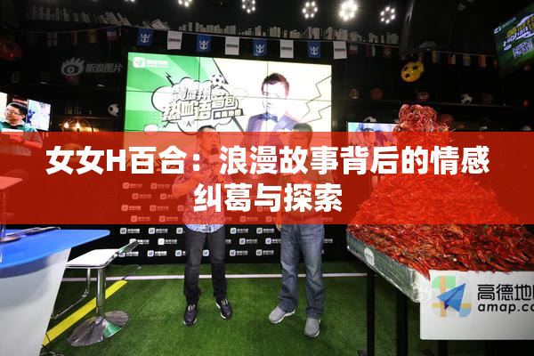 女女H百合：浪漫故事背后的情感纠葛与探索