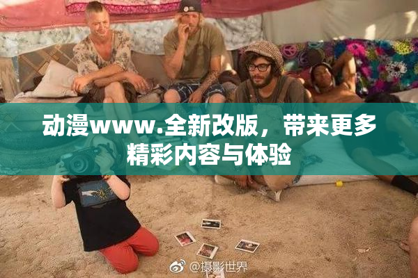 动漫www.全新改版，带来更多精彩内容与体验