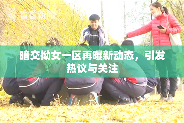 暗交拗女一区再曝新动态，引发热议与关注