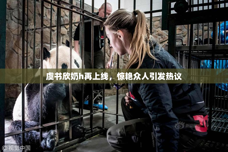 虞书欣奶h再上线，惊艳众人引发热议