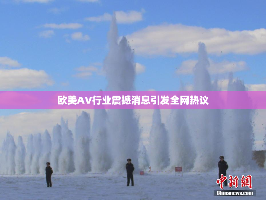 欧美AV行业震撼消息引发全网热议
