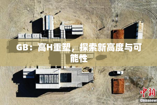 GB：高H重塑，探索新高度与可能性