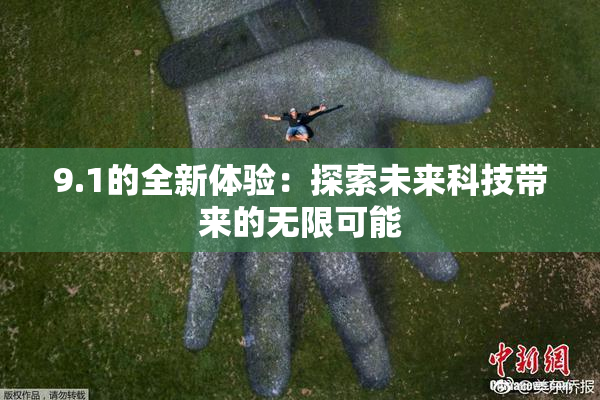 9.1的全新体验：探索未来科技带来的无限可能
