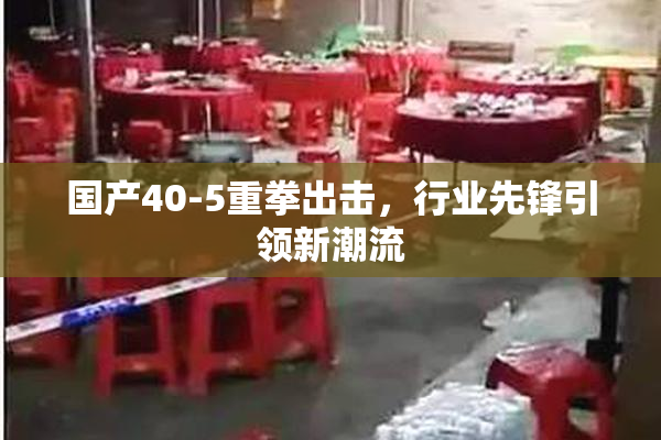 国产40-5重拳出击，行业先锋引领新潮流