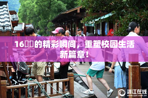 16妺妺的精彩瞬间，重塑校园生活新篇章！