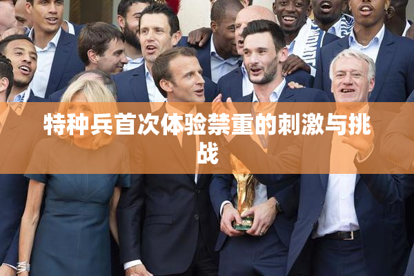 特种兵首次体验禁重的刺激与挑战