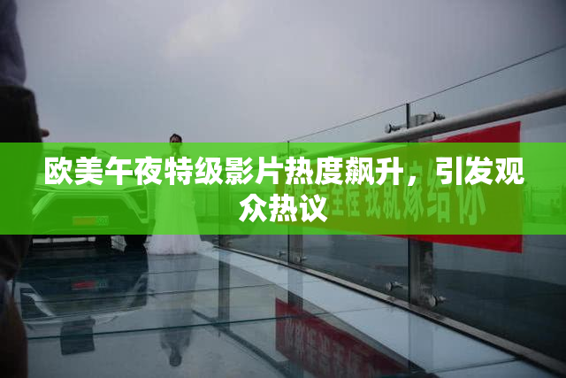 欧美午夜特级影片热度飙升，引发观众热议