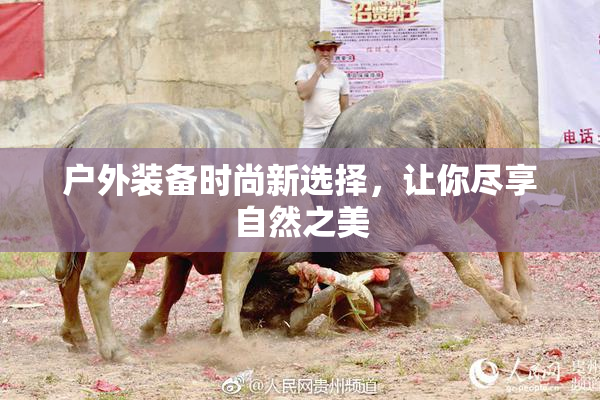 户外装备时尚新选择，让你尽享自然之美