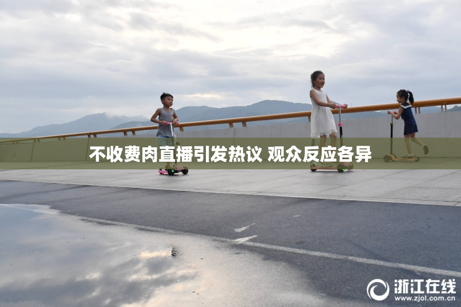 不收费肉直播引发热议 观众反应各异