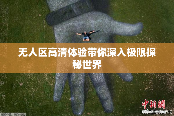 无人区高清体验带你深入极限探秘世界