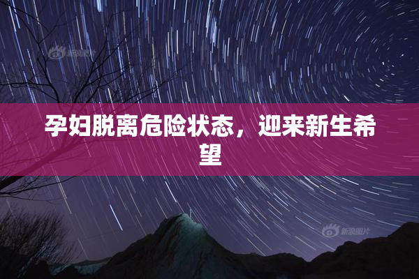 孕妇脱离危险状态，迎来新生希望