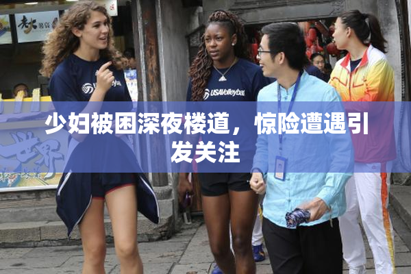 少妇被困深夜楼道，惊险遭遇引发关注