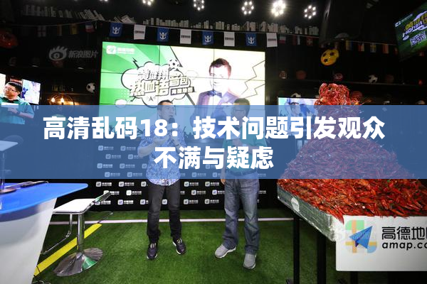 高清乱码18：技术问题引发观众不满与疑虑