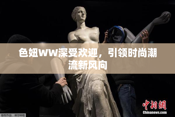 色妞WW深受欢迎，引领时尚潮流新风向