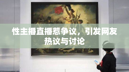 性主播直播惹争议，引发网友热议与讨论