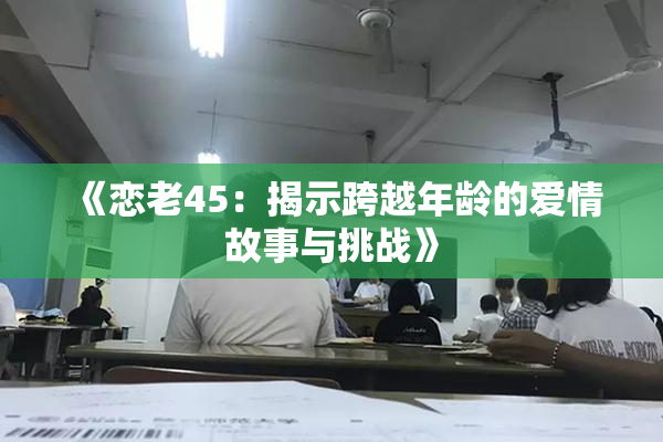 《恋老45：揭示跨越年龄的爱情故事与挑战》