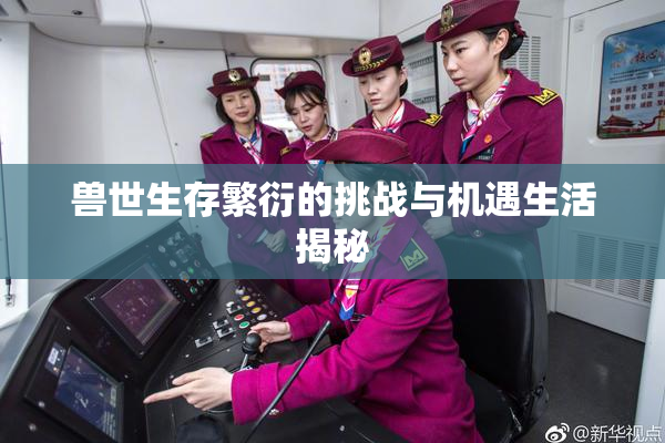 兽世生存繁衍的挑战与机遇生活揭秘