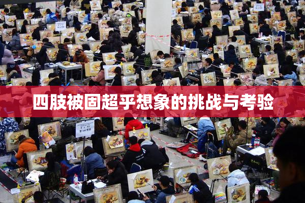 四肢被固超乎想象的挑战与考验