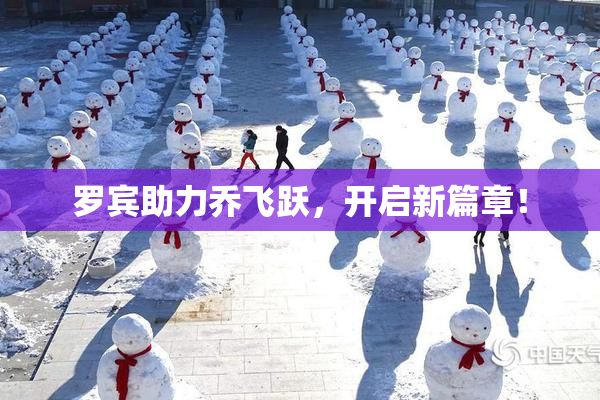 罗宾助力乔飞跃，开启新篇章！