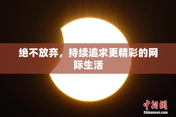 绝不放弃，持续追求更精彩的网际生活
