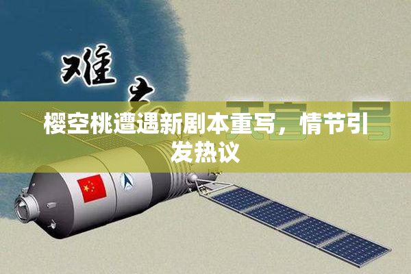樱空桃遭遇新剧本重写，情节引发热议