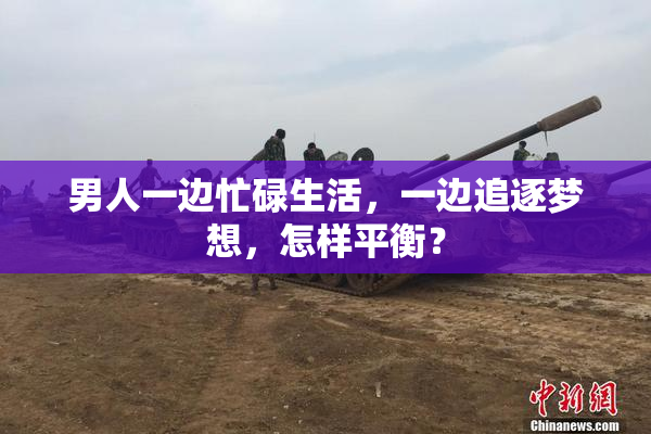 男人一边忙碌生活，一边追逐梦想，怎样平衡？