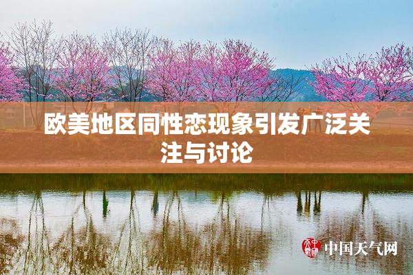 欧美地区同性恋现象引发广泛关注与讨论