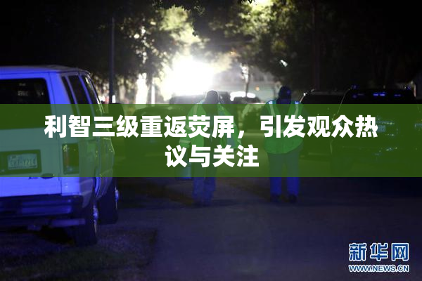 利智三级重返荧屏，引发观众热议与关注