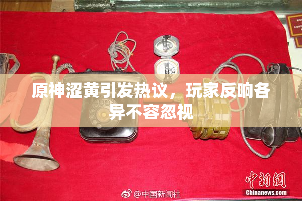 原神涩黄引发热议，玩家反响各异不容忽视