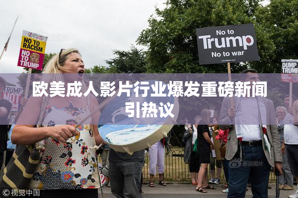 欧美成人影片行业爆发重磅新闻引热议