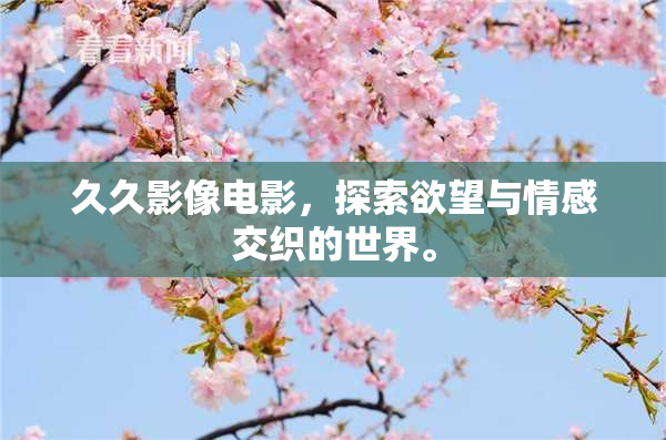 久久影像电影，探索欲望与情感交织的世界。