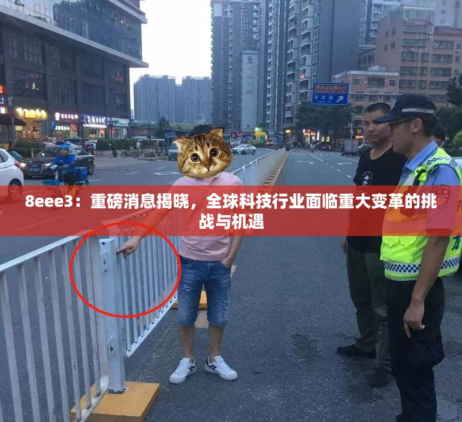 8eee3：重磅消息揭晓，全球科技行业面临重大变革的挑战与机遇