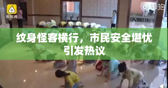 纹身怪客横行，市民安全堪忧引发热议