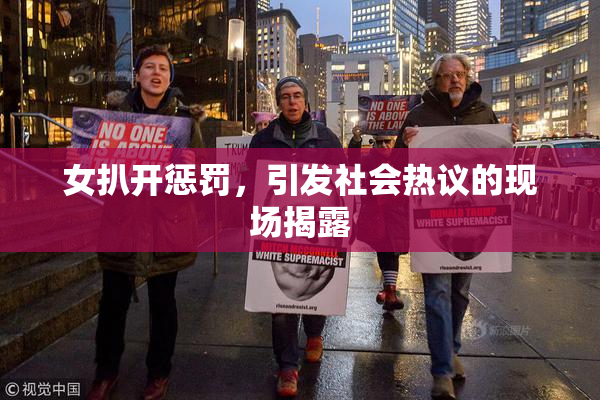 女扒开惩罚，引发社会热议的现场揭露
