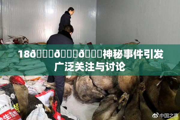 18🔞🍆🍑神秘事件引发广泛关注与讨论