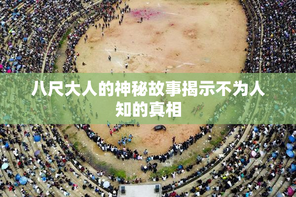 八尺大人的神秘故事揭示不为人知的真相