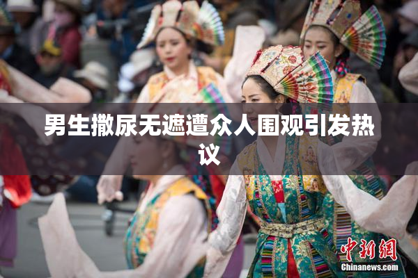 男生撒尿无遮遭众人围观引发热议