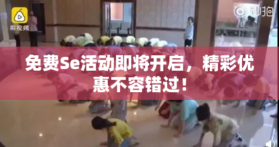 免费Se活动即将开启，精彩优惠不容错过！