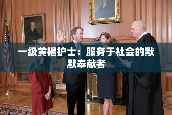 一级黄褐护士：服务于社会的默默奉献者