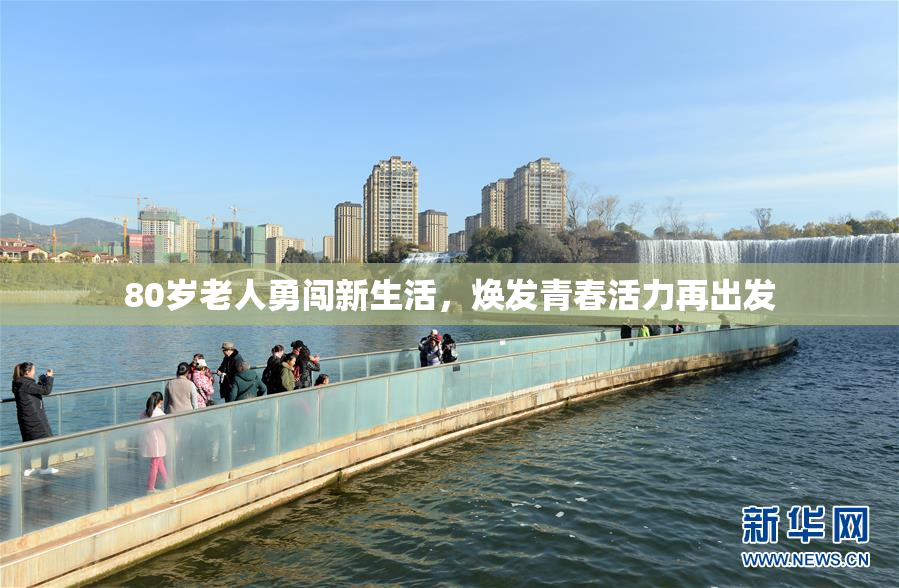 80岁老人勇闯新生活，焕发青春活力再出发