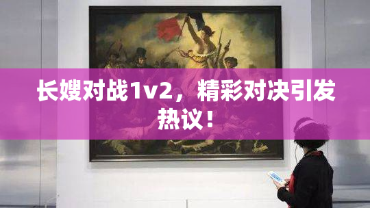 长嫂对战1v2，精彩对决引发热议！