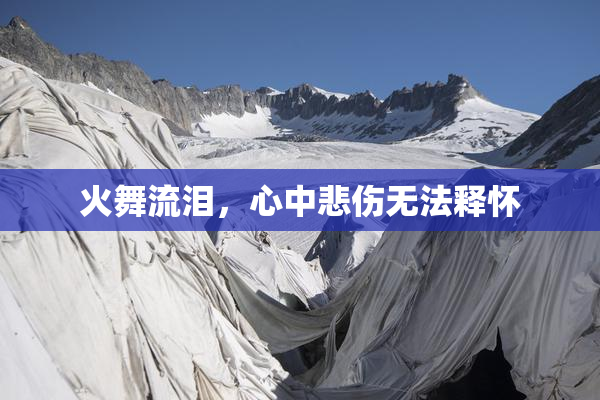 火舞流泪，心中悲伤无法释怀