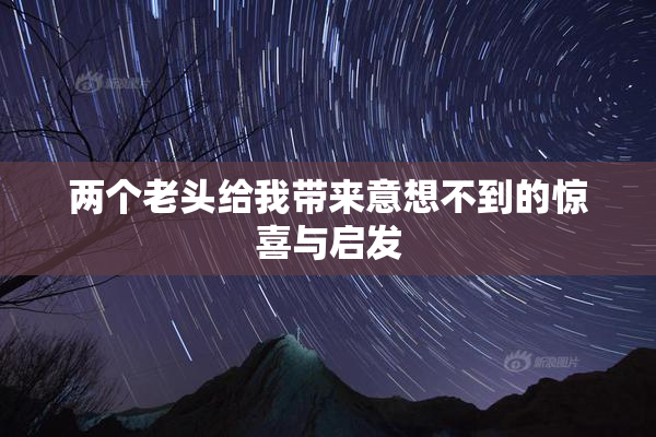两个老头给我带来意想不到的惊喜与启发