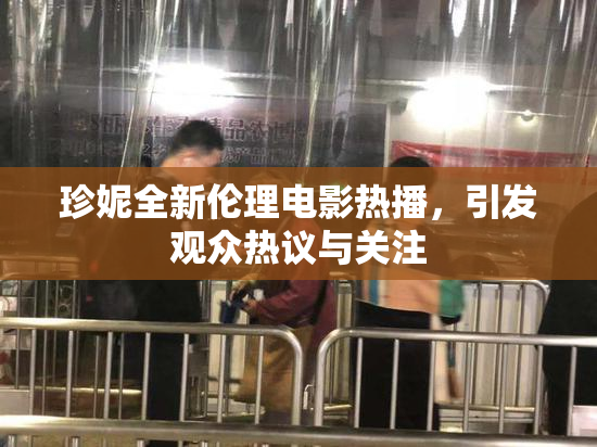 珍妮全新伦理电影热播，引发观众热议与关注