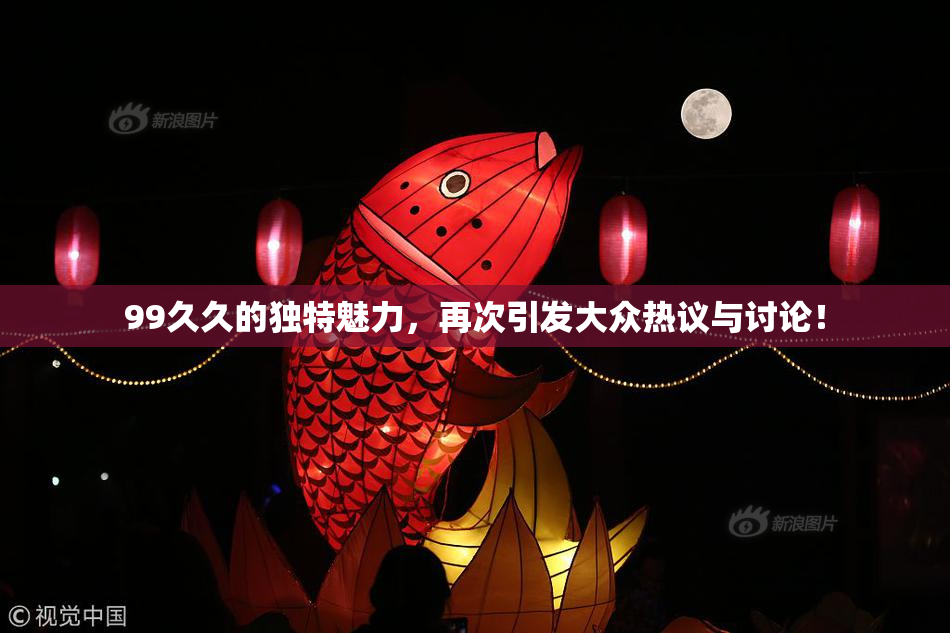 99久久的独特魅力，再次引发大众热议与讨论！