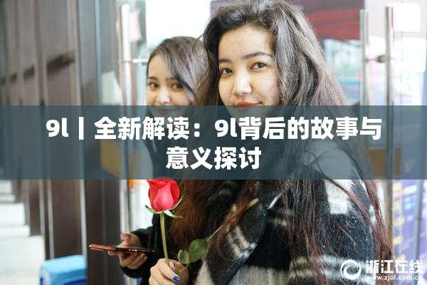 9l丨全新解读：9l背后的故事与意义探讨