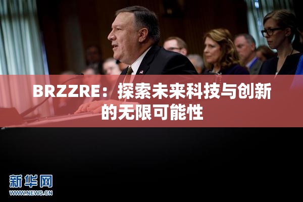 BRZZRE：探索未来科技与创新的无限可能性