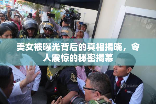 美女被曝光背后的真相揭晓，令人震惊的秘密揭幕