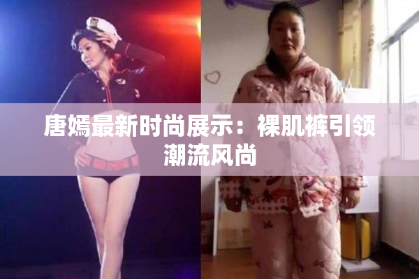 唐嫣最新时尚展示：裸肌裤引领潮流风尚