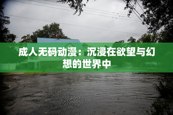 成人无码动漫：沉浸在欲望与幻想的世界中